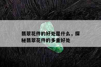 翡翠花件的好处是什么，探秘翡翠花件的多重好处