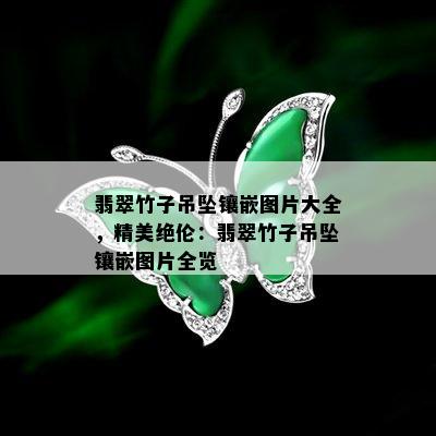 翡翠竹子吊坠镶嵌图片大全，精美绝伦：翡翠竹子吊坠镶嵌图片全览