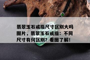 翡翠玉石戒指尺寸区别大吗图片，翡翠玉石戒指：不同尺寸有何区别？看图了解！