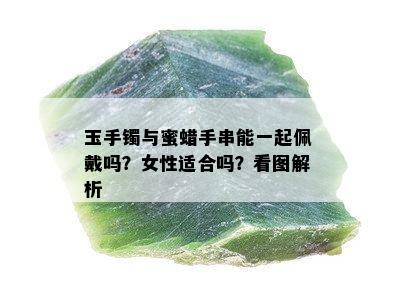 玉手镯与蜜蜡手串能一起佩戴吗？女性适合吗？看图解析