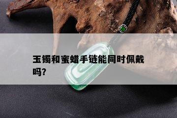 玉镯和蜜蜡手链能同时佩戴吗？