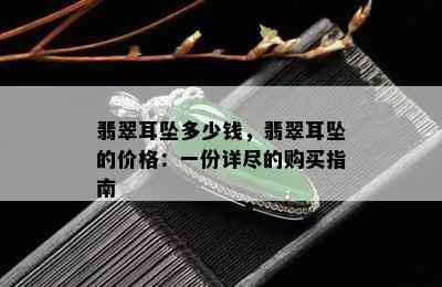 翡翠耳坠多少钱，翡翠耳坠的价格：一份详尽的购买指南