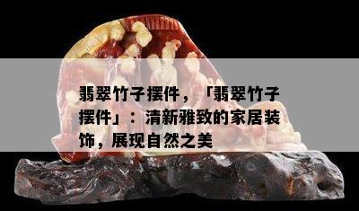 翡翠竹子摆件，「翡翠竹子摆件」：清新雅致的家居装饰，展现自然之美