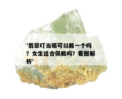 '翡翠叮当镯可以戴一个吗？女生适合佩戴吗？看图解析'