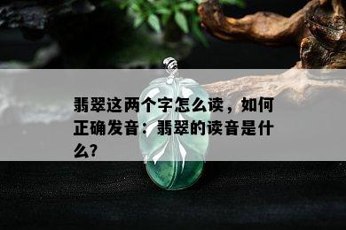 翡翠这两个字怎么读，如何正确发音：翡翠的读音是什么？