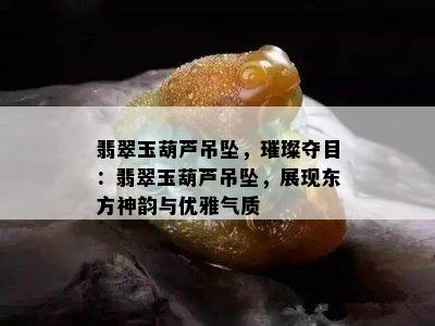 翡翠玉葫芦吊坠，璀璨夺目：翡翠玉葫芦吊坠，展现东方神韵与优雅气质