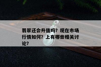 翡翠还会升值吗？现在市场行情如何？上有哪些相关讨论？