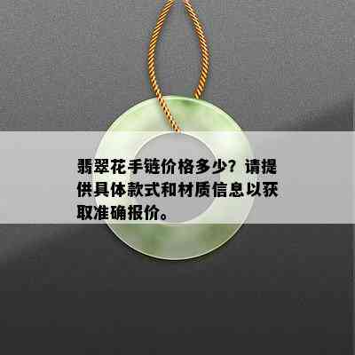 翡翠花手链价格多少？请提供具体款式和材质信息以获取准确报价。