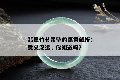 翡翠竹节吊坠的寓意解析：意义深远，你知道吗？