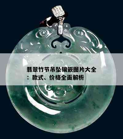 翡翠竹节吊坠镶嵌图片大全：款式、价格全面解析