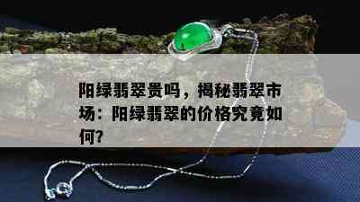 阳绿翡翠贵吗，揭秘翡翠市场：阳绿翡翠的价格究竟如何？