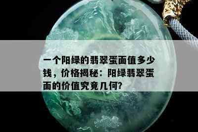 一个阳绿的翡翠蛋面值多少钱，价格揭秘：阳绿翡翠蛋面的价值究竟几何？