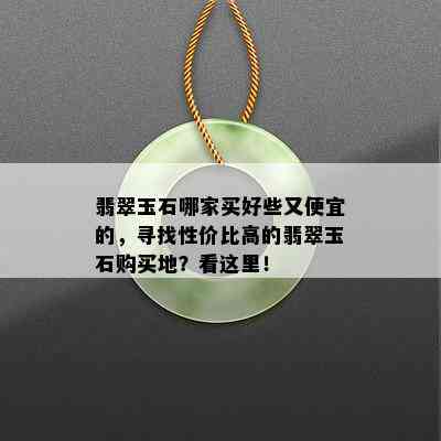 翡翠玉石哪家买好些又便宜的，寻找性价比高的翡翠玉石购买地？看这里！