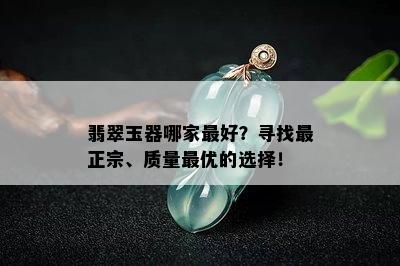 翡翠玉器哪家更好？寻找最正宗、质量更优的选择！