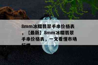 8mm冰糯翡翠手串价格表，【最新】8mm冰糯翡翠手串价格表，一文看懂市场行情