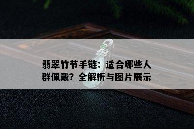 翡翠竹节手链：适合哪些人群佩戴？全解析与图片展示