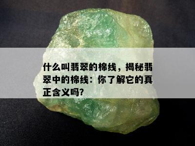 什么叫翡翠的棉线，揭秘翡翠中的棉线：你了解它的真正含义吗？