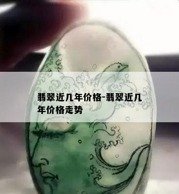 翡翠近几年价格-翡翠近几年价格走势