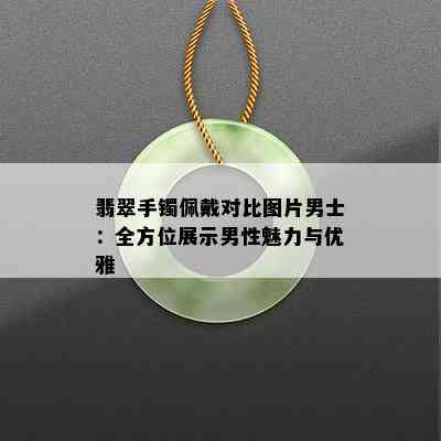 翡翠手镯佩戴对比图片男士：全方位展示男性魅力与优雅