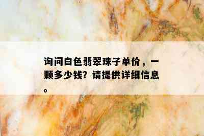 询问白色翡翠珠子单价，一颗多少钱？请提供详细信息。