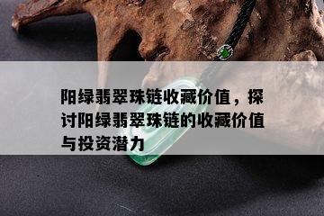 阳绿翡翠珠链收藏价值，探讨阳绿翡翠珠链的收藏价值与投资潜力