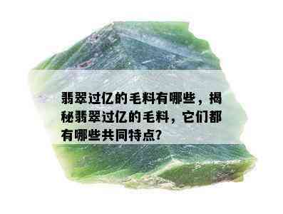 翡翠过亿的毛料有哪些，揭秘翡翠过亿的毛料，它们都有哪些共同特点？