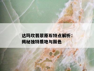 达玛坎翡翠原石特点解析：揭秘独特质地与颜色