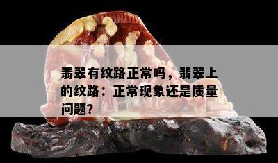 翡翠有纹路正常吗，翡翠上的纹路：正常现象还是质量问题？