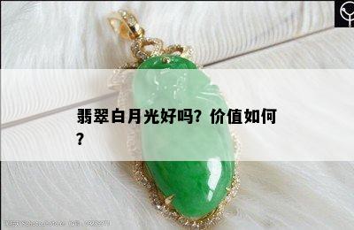 翡翠白月光好吗？价值如何？