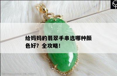 给妈妈的翡翠手串选哪种颜色好？全攻略！