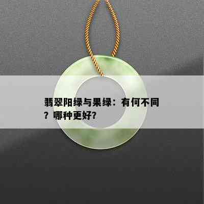 翡翠阳绿与果绿：有何不同？哪种更好？