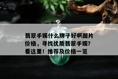 翡翠手镯什么牌子好啊图片价格，寻找优质翡翠手镯？看这里！推荐及价格一览