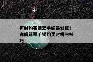 何时购买翡翠手镯最划算？详解翡翠手镯购买时机与技巧