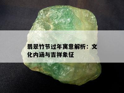 翡翠竹节过年寓意解析：文化内涵与吉祥象征