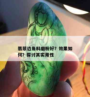 翡翠边角料磨粉好？效果如何？探讨其实用性