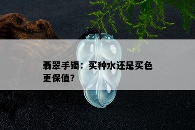 翡翠手镯：买种水还是买色更保值？