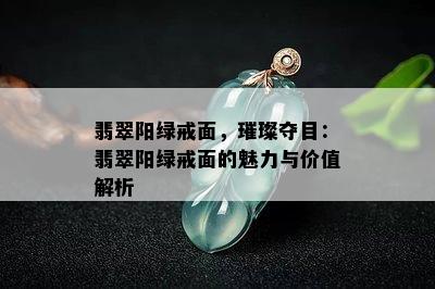 翡翠阳绿戒面，璀璨夺目：翡翠阳绿戒面的魅力与价值解析