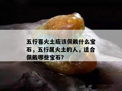 五行喜火土应该佩戴什么宝石，五行属火土的人，适合佩戴哪些宝石？