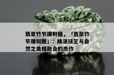 翡翠竹节雕刻图，「翡翠竹节雕刻图」：精湛技艺与自然之美相融合的杰作