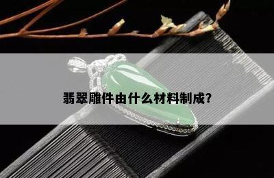 翡翠雕件由什么材料制成？