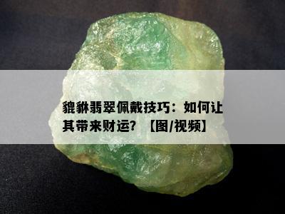 貔貅翡翠佩戴技巧：如何让其带来财运？【图/视频】