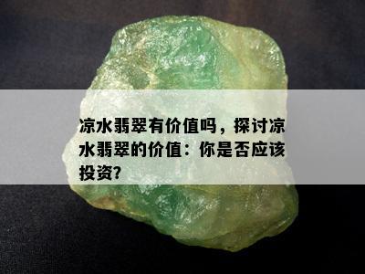 凉水翡翠有价值吗，探讨凉水翡翠的价值：你是否应该投资？