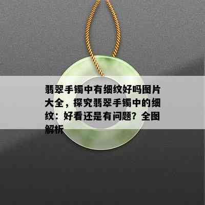 翡翠手镯中有细纹好吗图片大全，探究翡翠手镯中的细纹：好看还是有问题？全图解析