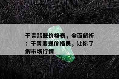 干青翡翠价格表，全面解析：干青翡翠价格表，让你了解市场行情