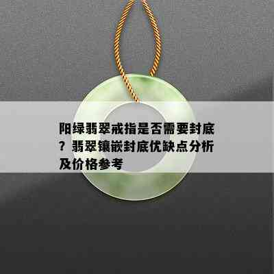 阳绿翡翠戒指是否需要封底？翡翠镶嵌封底优缺点分析及价格参考