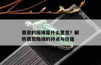 翡翠的阳绿是什么意思？解析翡翠阳绿的特点与价值