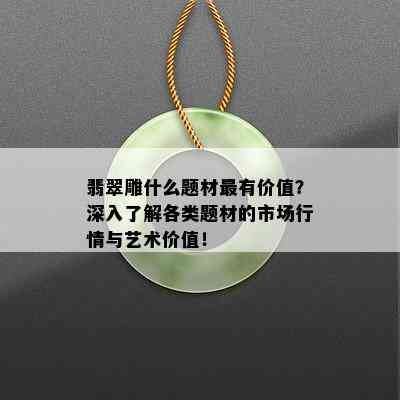 翡翠雕什么题材最有价值？深入了解各类题材的市场行情与艺术价值！