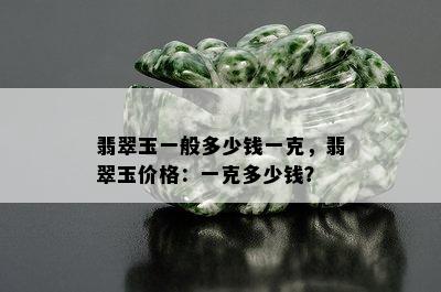 翡翠玉一般多少钱一克，翡翠玉价格：一克多少钱？