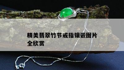 精美翡翠竹节戒指镶嵌图片全欣赏