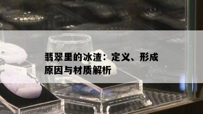 翡翠里的冰渣：定义、形成原因与材质解析